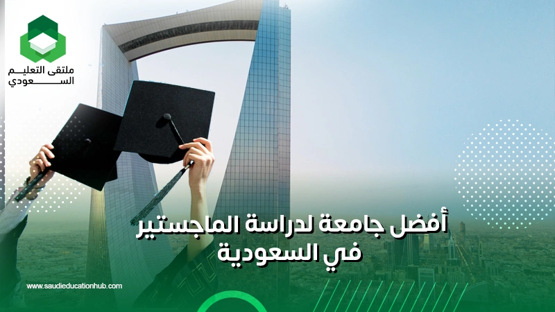 أفضل جامعة لدراسة الماجستير في السعودية