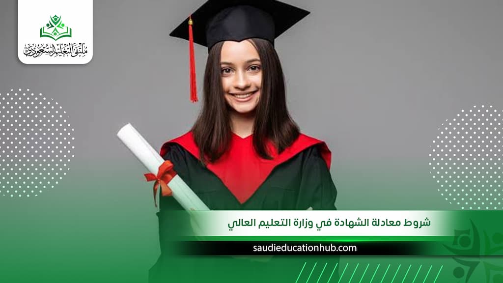 شروط معادلة الشهادة في وزارة التعليم العالي: المتطلبات والخطوات لتجنب تأخير القبول