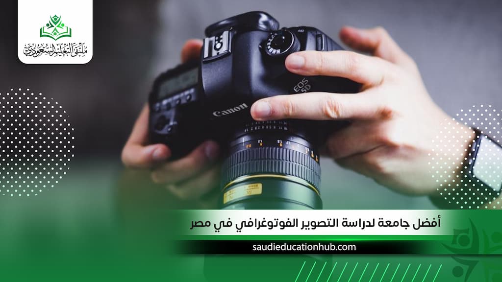 ما هي أفضل جامعة لدراسة التصوير الفوتوغرافي في مصر 2027؟