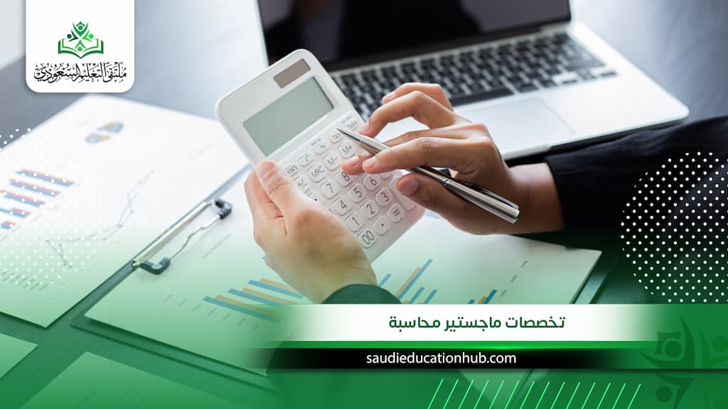 تخصصات ماجستير محاسبة: دليلك لاختيار التخصص الأعلى راتبًا والأكثر طلبًا في السعودية والخليج