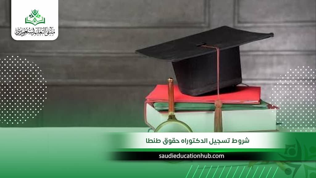 شروط تسجيل الدكتوراه حقوق طنطا الرسمية بعد التحديث 2027 للوافدين والسعوديين