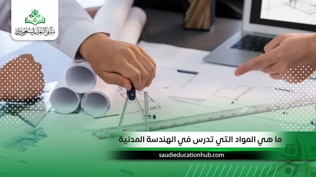 ما هي المواد التي تدرس في الهندسة المدنية؟ وأهم التخصصات والمهارات