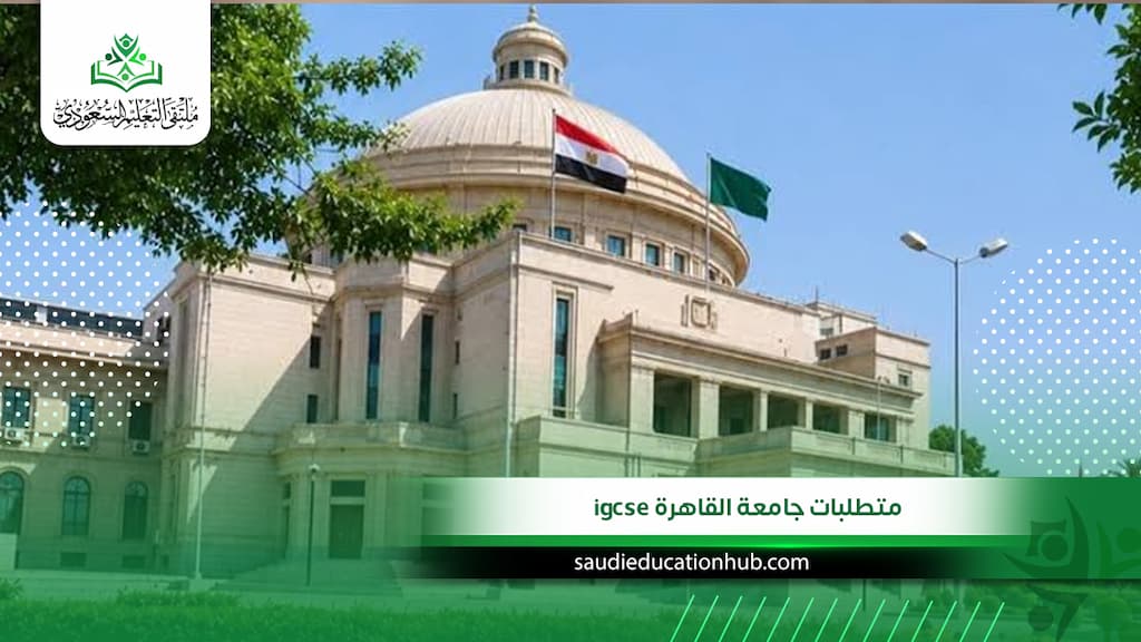 متطلبات جامعة القاهرة igcse الرسمية للوافدين والسعوديين 2027