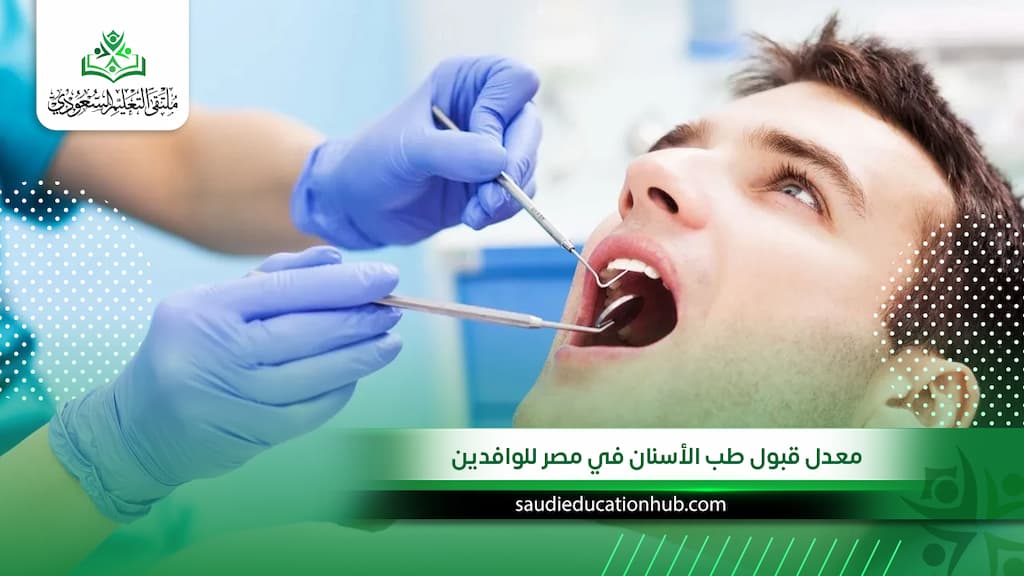 معدل قبول طب الأسنان في مصر للوافدين والسعوديين| وهل أنت مؤهل 2027؟